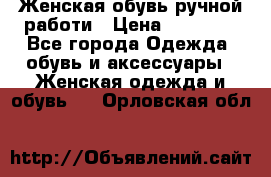 Женская обувь ручной работи › Цена ­ 12 000 - Все города Одежда, обувь и аксессуары » Женская одежда и обувь   . Орловская обл.